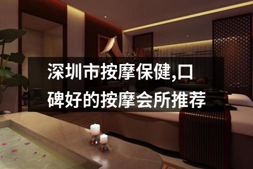 深圳市按摩保健,口碑好的按摩会所推荐