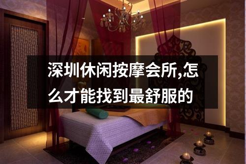 深圳休闲按摩会所,怎么才能找到最舒服的