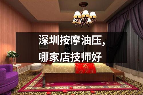 深圳按摩油压,哪家店技师好