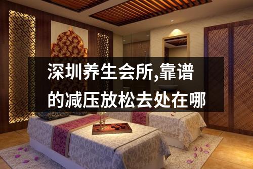 深圳养生会所,靠谱的减压放松去处在哪