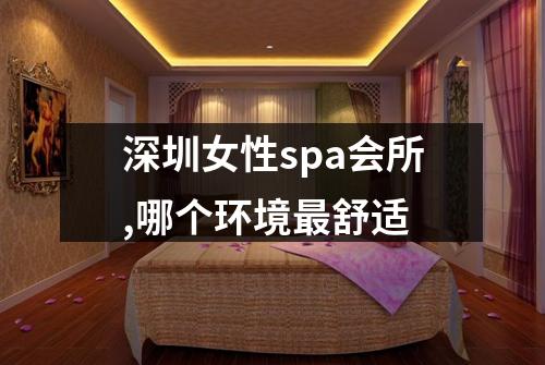 深圳女性spa会所,哪个环境最舒适