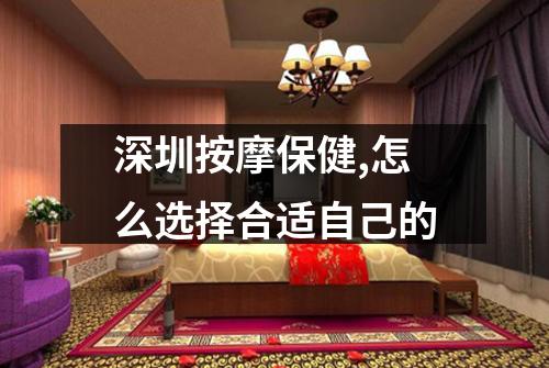 深圳按摩保健,怎么选择合适自己的