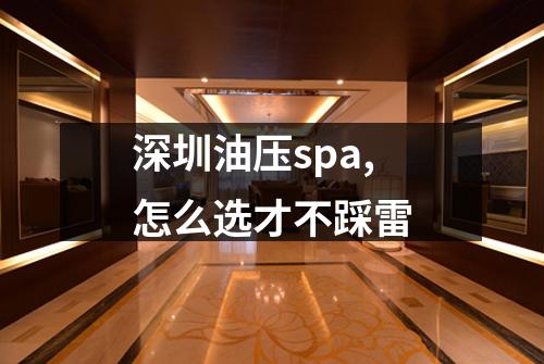 深圳油压spa,怎么选才不踩雷