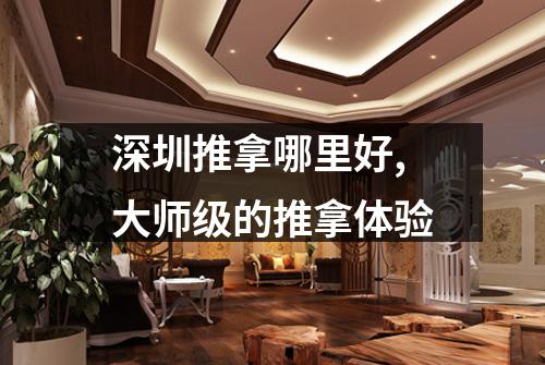 深圳推拿哪里好,大师级的推拿体验