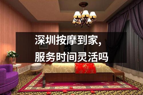 深圳按摩到家,服务时间灵活吗