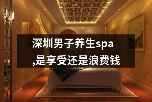 深圳男子养生spa,是享受还是浪费钱