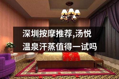 深圳按摩推荐,汤悦温泉汗蒸值得一试吗