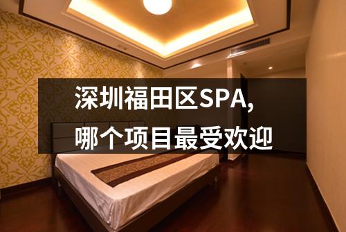 深圳福田区SPA,哪个项目最受欢迎