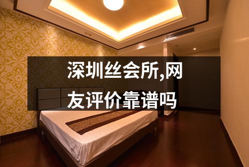 深圳丝会所,网友评价靠谱吗