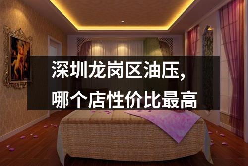 深圳龙岗区油压,哪个店性价比最高