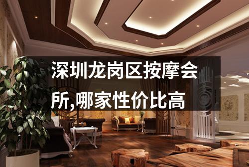深圳龙岗区按摩会所,哪家性价比高