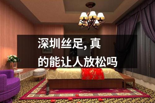深圳丝足, 真的能让人放松吗