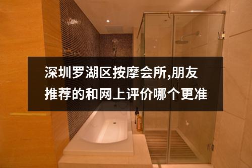 深圳罗湖区按摩会所,朋友推荐的和网上评价哪个更准