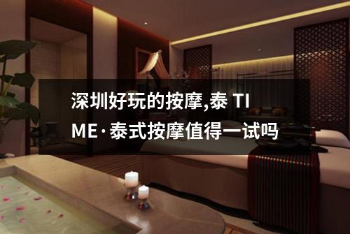 深圳好玩的按摩,泰 TIME·泰式按摩值得一试吗