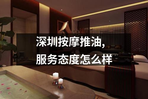 深圳按摩推油,服务态度怎么样