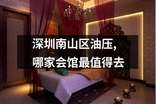 深圳南山区油压,哪家会馆最值得去