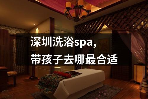 深圳洗浴spa,带孩子去哪最合适
