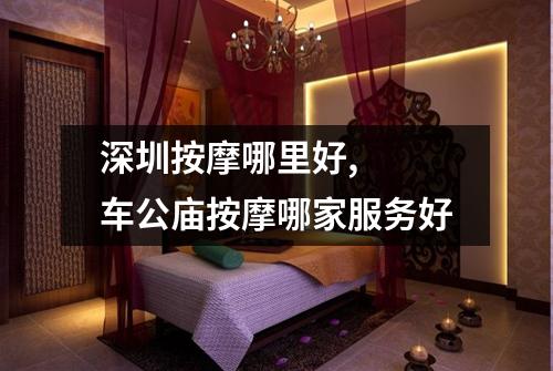 深圳按摩哪里好,  车公庙按摩哪家服务好