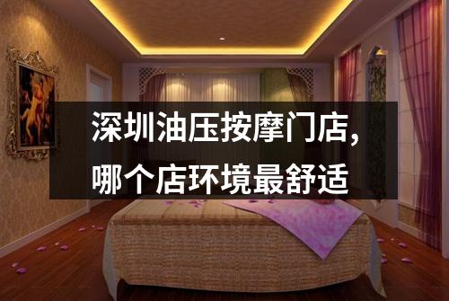 深圳油压按摩门店,哪个店环境最舒适