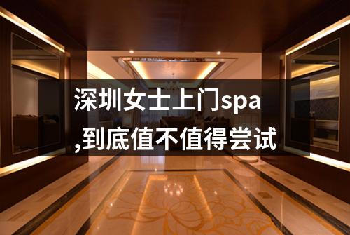 深圳女士上门spa,到底值不值得尝试