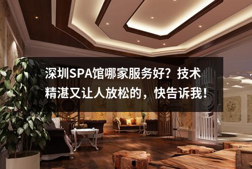 深圳SPA馆哪家服务好？技术精湛又让人放松的，快告诉我！