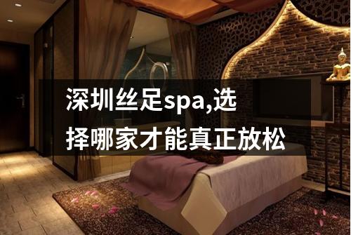 深圳丝足spa,选择哪家才能真正放松