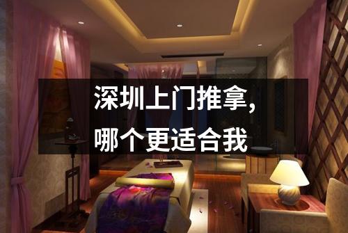 深圳上门推拿,哪个更适合我