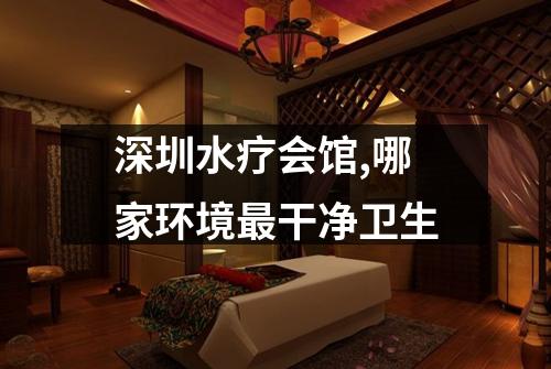 深圳水疗会馆,哪家环境最干净卫生