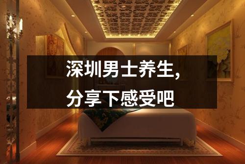 深圳男士养生,分享下感受吧