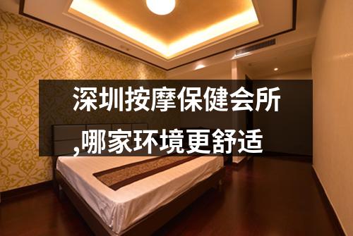 深圳按摩保健会所,哪家环境更舒适