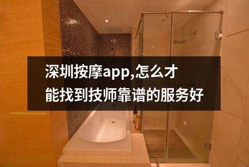 深圳按摩app,怎么才能找到技师靠谱的服务好
