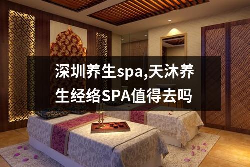 深圳养生spa,天沐养生经络SPA值得去吗