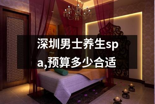 深圳男士养生spa,预算多少合适