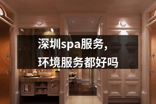 深圳spa服务,环境服务都好吗