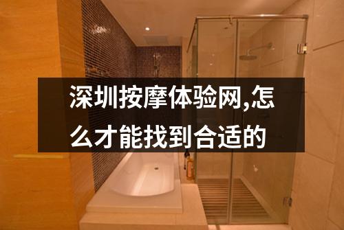 深圳按摩体验网,怎么才能找到合适的