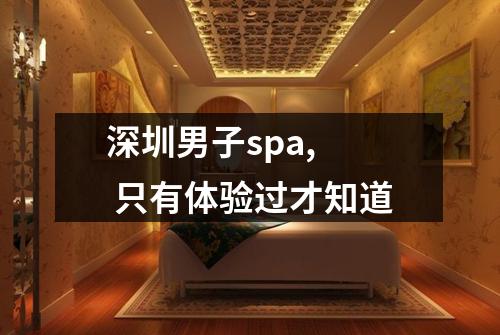 深圳男子spa,  只有体验过才知道