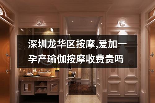 深圳龙华区按摩,爱加一孕产瑜伽按摩收费贵吗