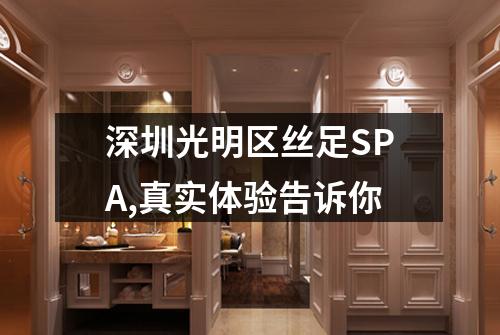 深圳光明区丝足SPA,真实体验告诉你
