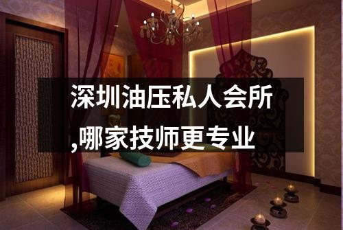 深圳油压私人会所,哪家技师更专业