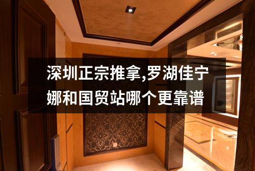 深圳正宗推拿,罗湖佳宁娜和国贸站哪个更靠谱