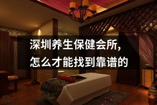 深圳养生保健会所,怎么才能找到靠谱的