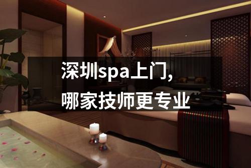 深圳spa上门,哪家技师更专业