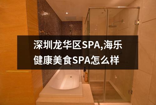 深圳龙华区SPA,海乐健康美食SPA怎么样