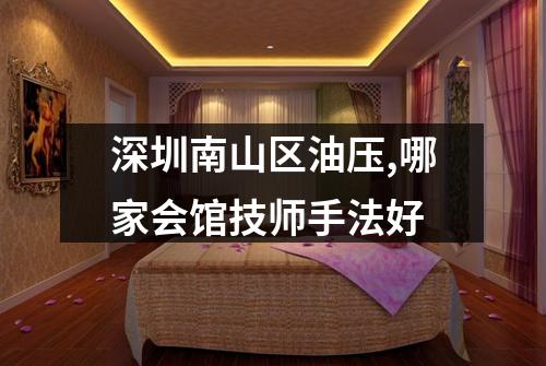 深圳南山区油压,哪家会馆技师手法好