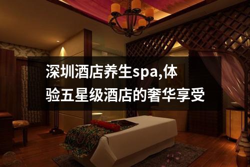 深圳酒店养生spa,体验五星级酒店的奢华享受