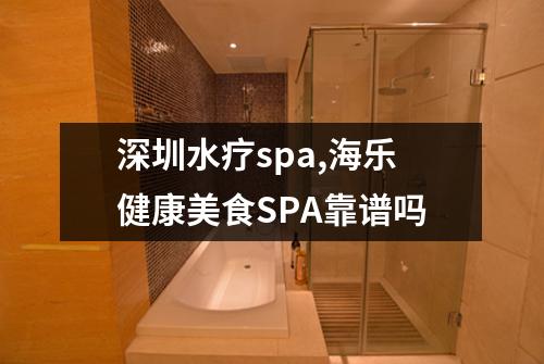 深圳水疗spa,海乐健康美食SPA靠谱吗