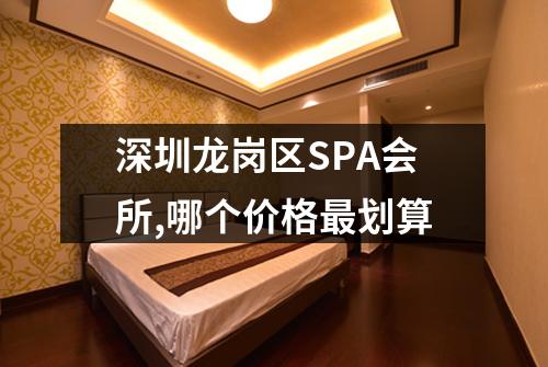 深圳龙岗区SPA会所,哪个价格最划算