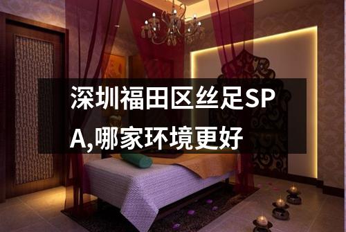 深圳福田区丝足SPA,哪家环境更好