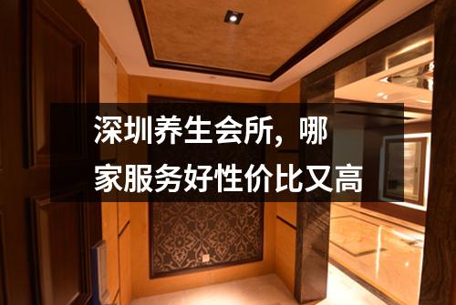 深圳养生会所,  哪家服务好性价比又高