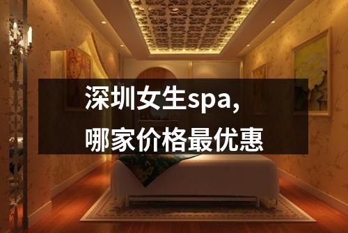 深圳女生spa,哪家价格最优惠